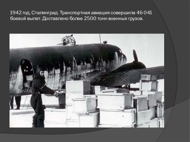 1942 год, Сталинград. Транспортная авиация совершила 46 041 боевой вылет. Доставлено более 2500 тонн военных грузов.