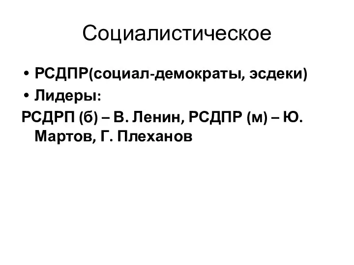 Социалистическое РСДПР(социал-демократы, эсдеки) Лидеры: РСДРП (б) – В. Ленин, РСДПР (м) – Ю. Мартов, Г. Плеханов