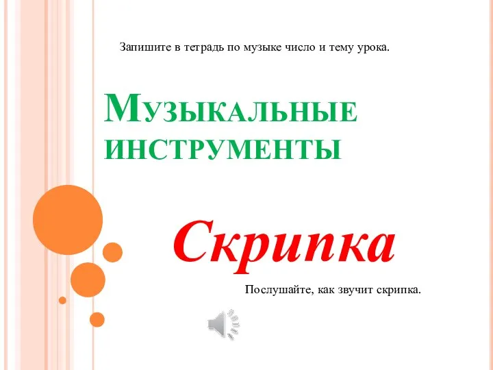 Музыкальные инструменты Скрипка Запишите в тетрадь по музыке число и тему урока. Послушайте, как звучит скрипка.