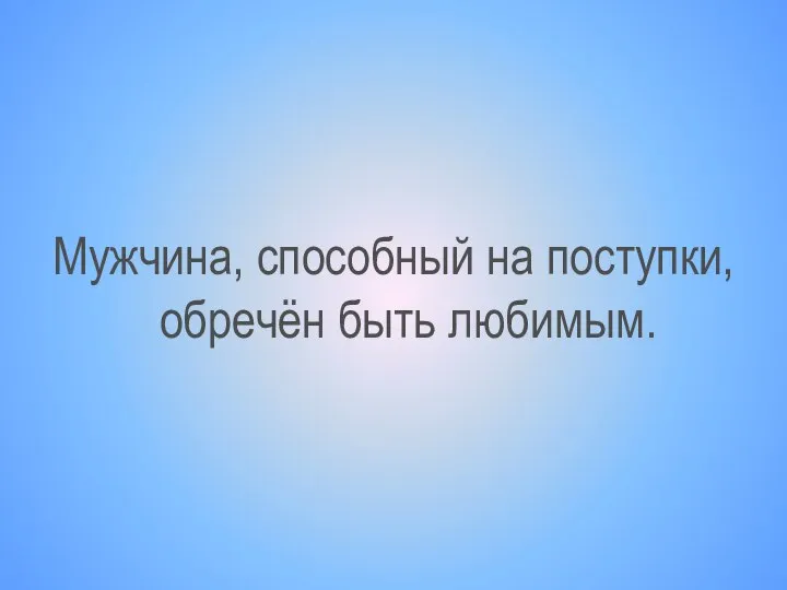 Мужчина, способный на поступки, обречён быть любимым.