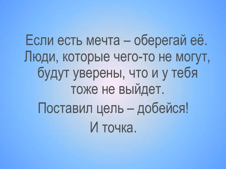 Если есть мечта – оберегай её. Люди, которые чего-то не могут,