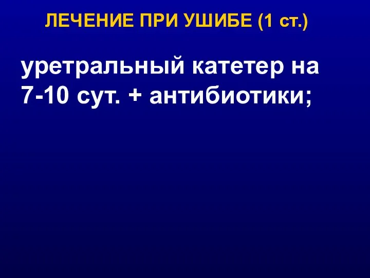 уретральный катетер на 7-10 сут. + антибиотики; ЛЕЧЕНИЕ ПРИ УШИБЕ (1 ст.)