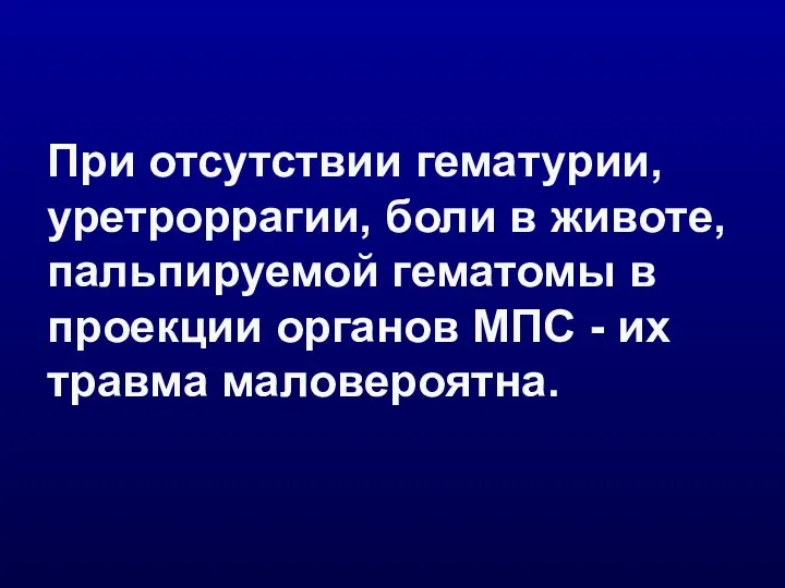 При отсутствии гематурии, уретроррагии, боли в животе, пальпируемой гематомы в проекции