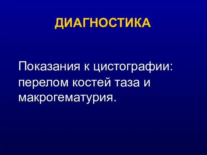 ДИАГНОСТИКА Показания к цистографии: перелом костей таза и макрогематурия.