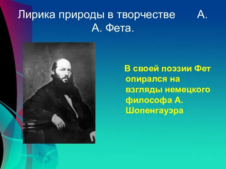 Лирика природы в творчестве А.А. Фета. В своей поэзии Фет опирался на взгляды немецкого философа А.Шопенгауэра