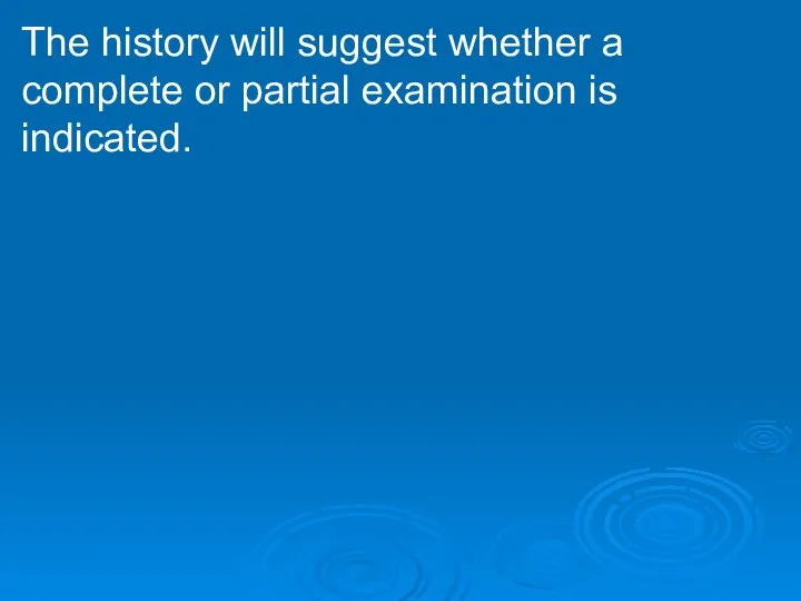 The history will suggest whether a complete or partial examination is indicated.