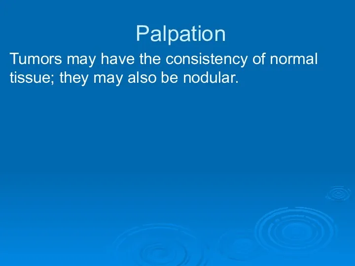 Palpation Tumors may have the consistency of normal tissue; they may also be nodular.