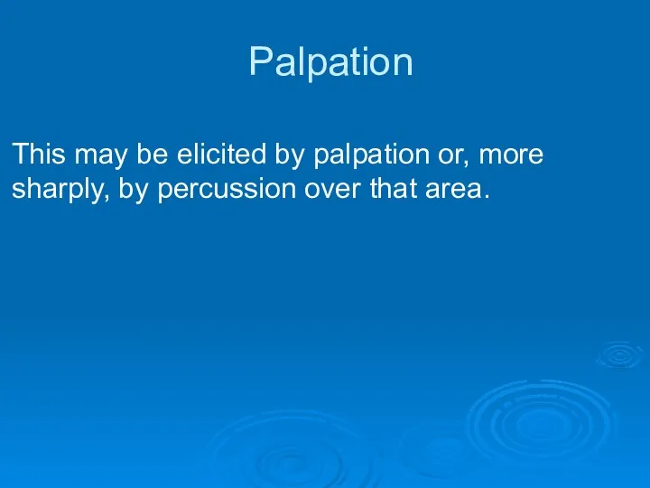 Palpation This may be elicited by palpation or, more sharply, by percussion over that area.