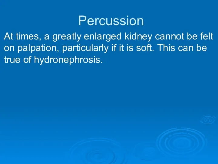 Percussion At times, a greatly enlarged kidney cannot be felt on