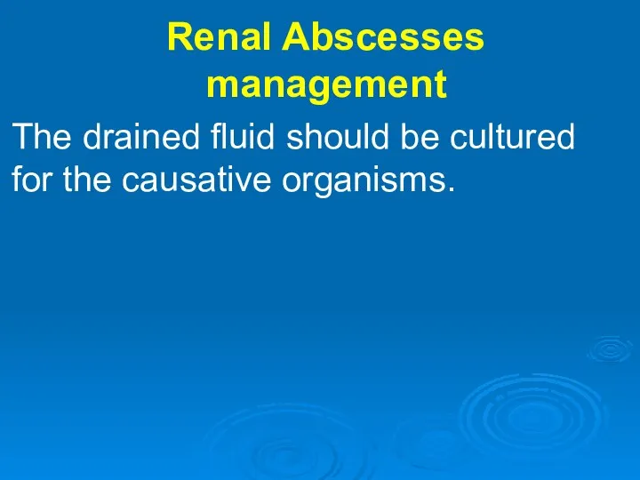 Renal Abscesses management The drained fluid should be cultured for the causative organisms.