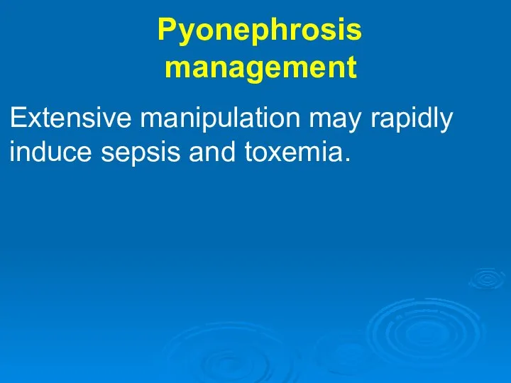 Pyonephrosis management Extensive manipulation may rapidly induce sepsis and toxemia.