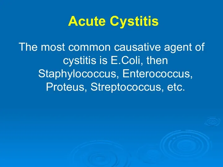 Acute Cystitis The most common causative agent of cystitis is E.Coli,