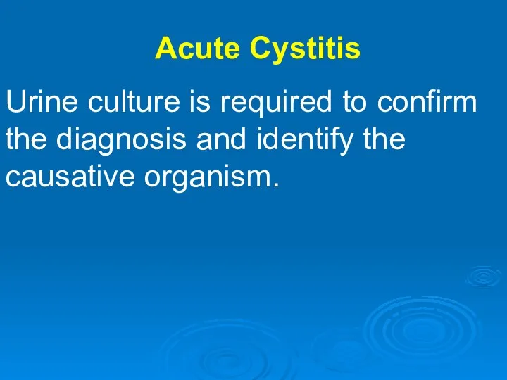 Acute Cystitis Urine culture is required to confirm the diagnosis and identify the causative organism.