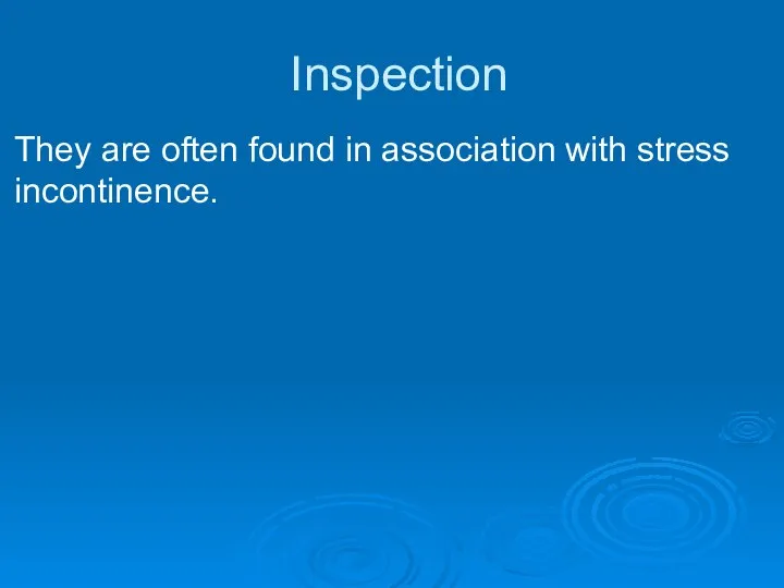 Inspection They are often found in association with stress incontinence.