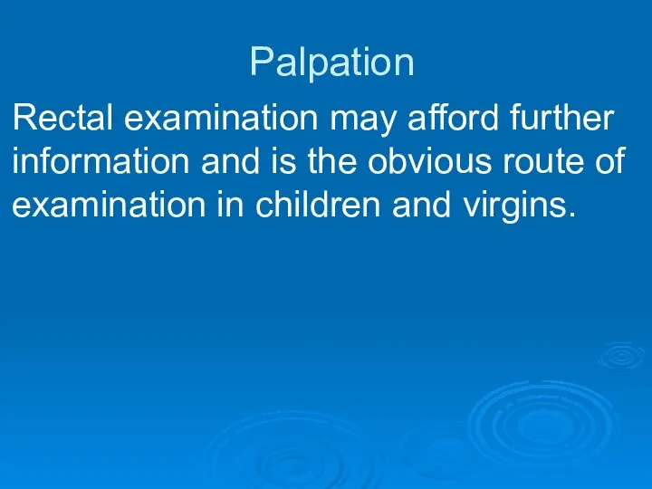 Palpation Rectal examination may afford further information and is the obvious