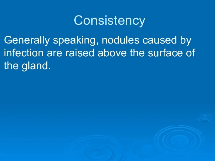 Consistency Generally speaking, nodules caused by infection are raised above the surface of the gland.