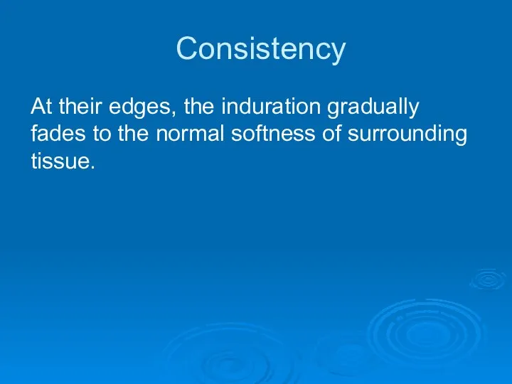 Consistency At their edges, the induration gradually fades to the normal softness of surrounding tissue.