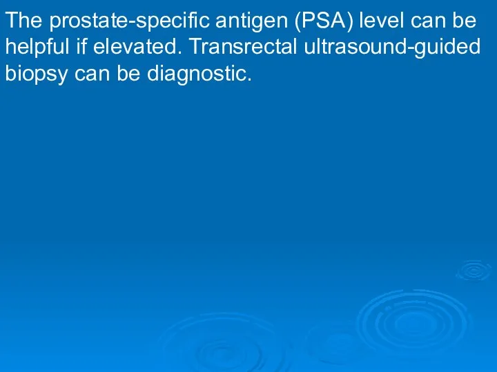 The prostate-specific antigen (PSA) level can be helpful if elevated. Transrectal ultrasound-guided biopsy can be diagnostic.