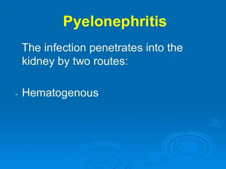 Pyelonephritis The infection penetrates into the kidney by two routes: Hematogenous