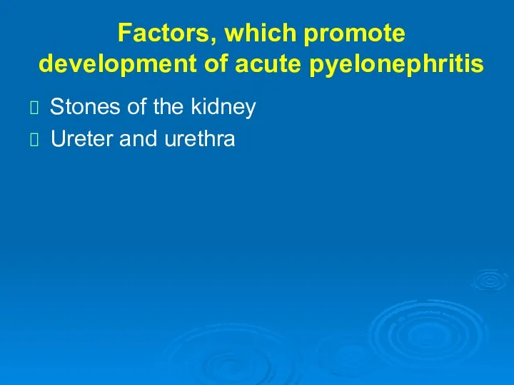 Factors, which promote development of acute pyelonephritis Stones of the kidney Ureter and urethra