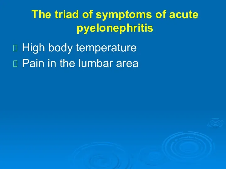 The triad of symptoms of acute pyelonephritis High body temperature Pain in the lumbar area