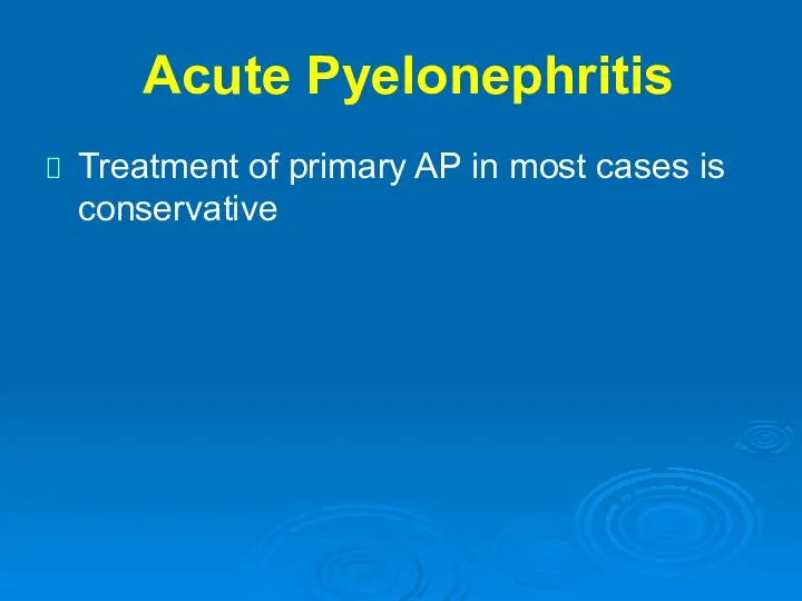 Acute Pyelonephritis Treatment of primary AP in most cases is conservative