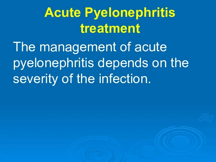 Acute Pyelonephritis treatment The management of acute pyelonephritis depends on the severity of the infection.