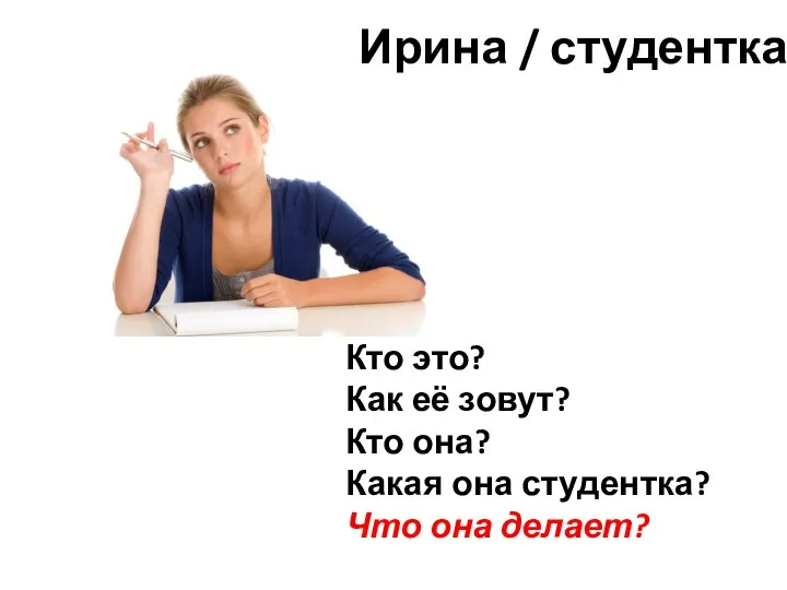 Ирина / студентка Кто это? Как её зовут? Кто она? Какая она студентка? Что она делает?