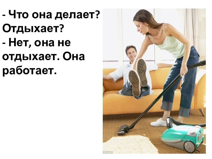 - Что она делает? Отдыхает? - Нет, она не отдыхает. Она работает.