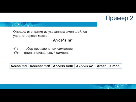 Пример 2 Определите, какие из указанных имен файлов удовлетворяют маске: A?ce*s.m*