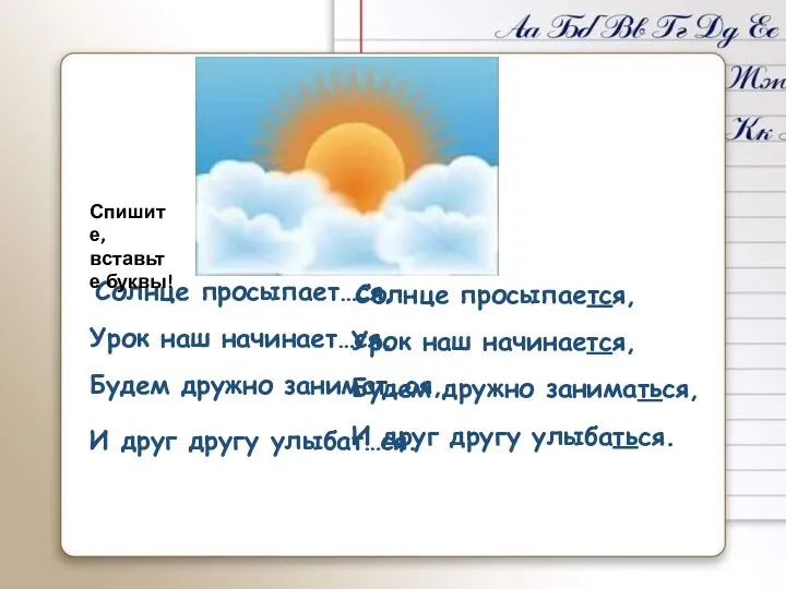 Солнце просыпает…ся, Урок наш начинает…ся, Будем дружно занимат…ся, И друг другу