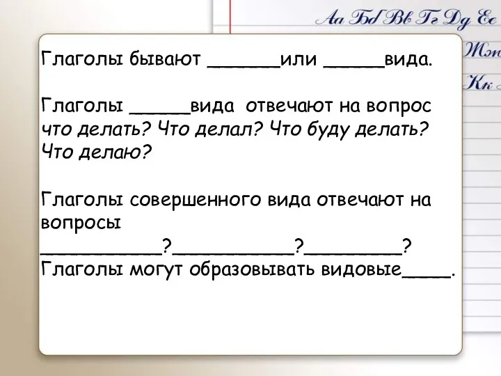 Глаголы бывают ______или _____вида. Глаголы _____вида отвечают на вопрос что делать?