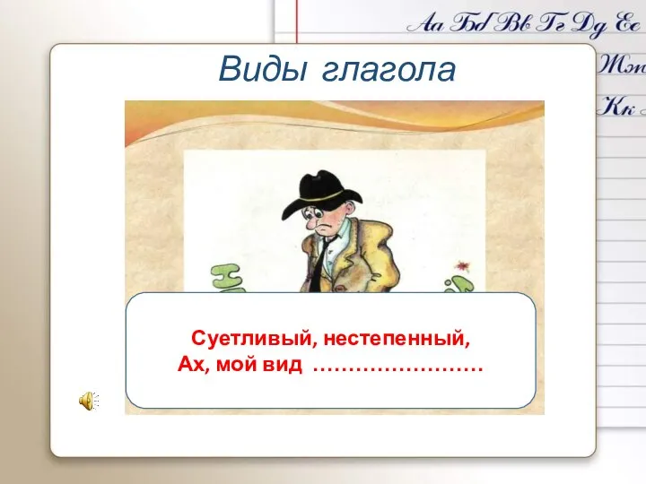 Виды глагола Суетливый, нестепенный, Ах, мой вид ……………………