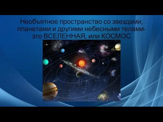 Необъятное пространство со звездами, планетами и другими небесными телами- это ВСЕЛЕННАЯ, или КОСМОС