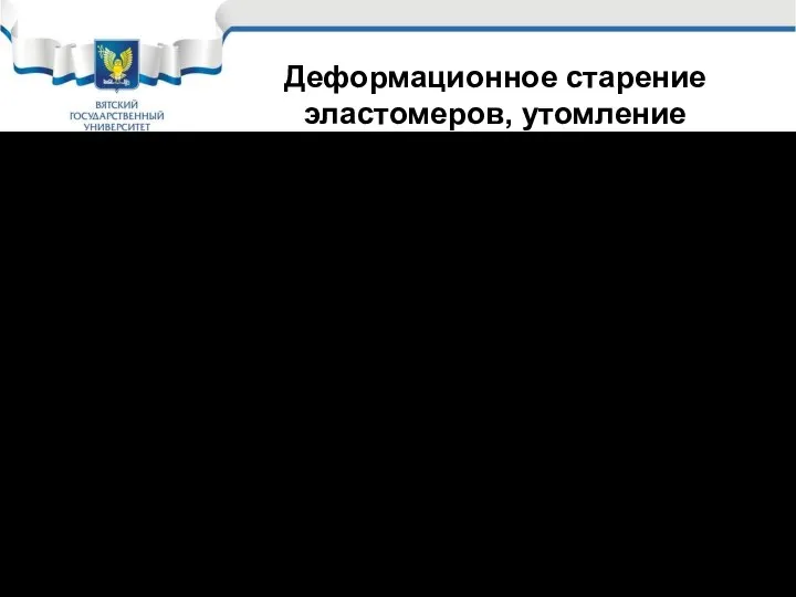 Деформационное старение эластомеров, утомление Утомление – процесс постепенного окисления их кислородом