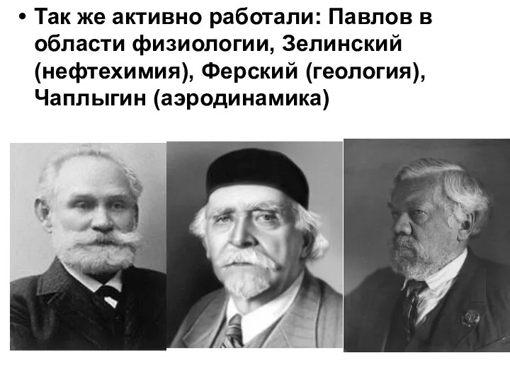 Так же активно работали: Павлов в области физиологии, Зелинский (нефтехимия), Ферский (геология), Чаплыгин (аэродинамика)
