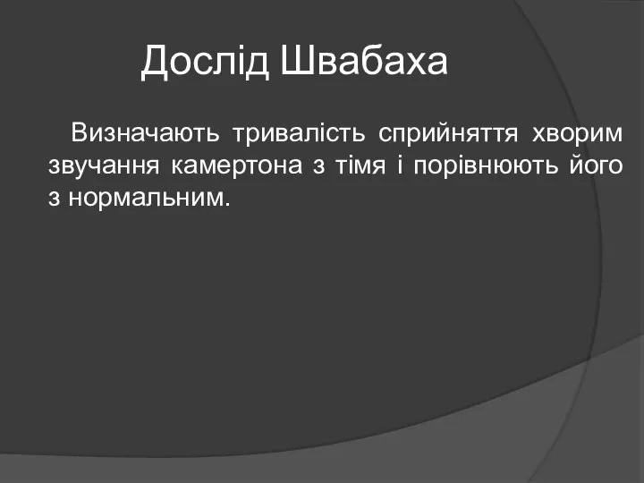 Дослід Швабаха Визначають тривалість сприйняття хворим звучання камертона з тімя і порівнюють його з нормальним.