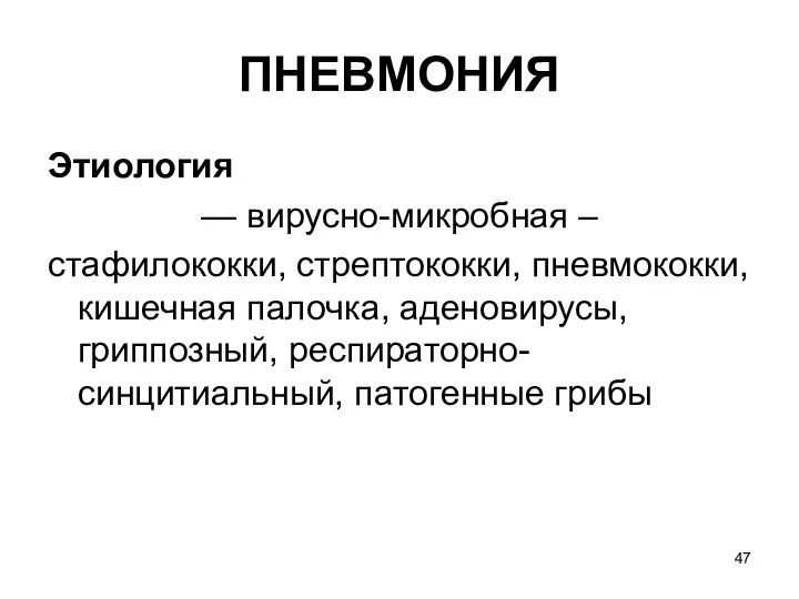 ПНЕВМОНИЯ Этиология — вирусно-микробная – стафилококки, стрептококки, пневмококки, кишечная палочка, аденовирусы, гриппозный, респираторно-синцитиальный, патогенные грибы