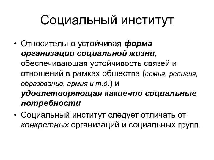 Социальный институт Относительно устойчивая форма организации социальной жизни, обеспечивающая устойчивость связей