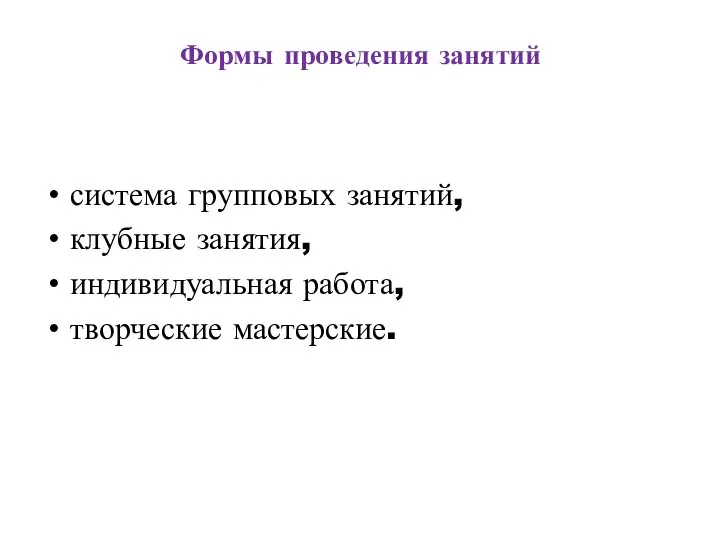 Формы проведения занятий система групповых занятий, клубные занятия, индивидуальная работа, творческие мастерские.