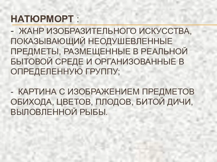 НАТЮРМОРТ : - ЖАНР ИЗОБРАЗИТЕЛЬНОГО ИСКУССТВА, ПОКАЗЫВАЮЩИЙ НЕОДУШЕВЛЕННЫЕ ПРЕДМЕТЫ, РАЗМЕЩЕННЫЕ В