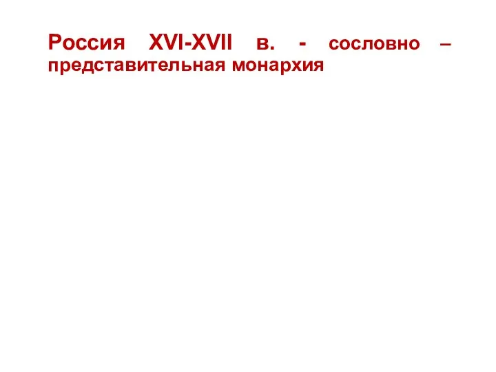 Россия XVI-XVII в.- сословно – представительная монархия Россия XVI-XVII в. - сословно – представительная монархия