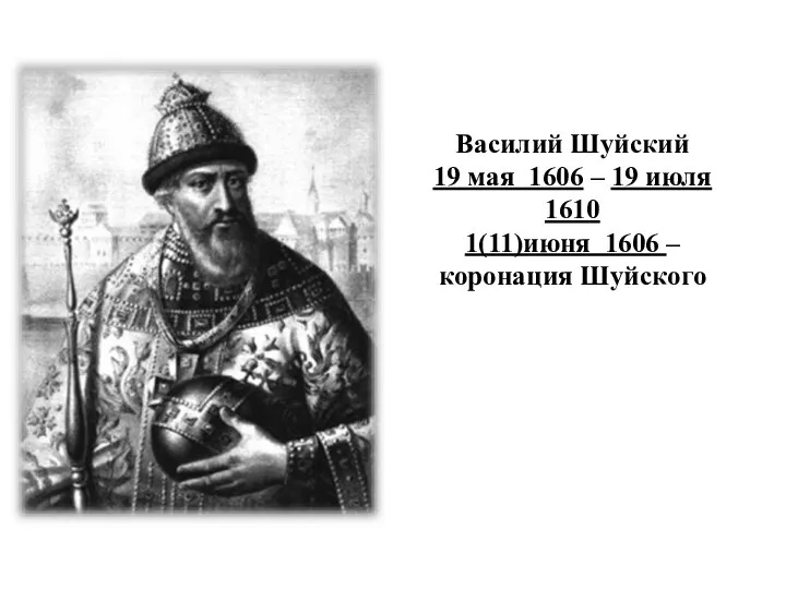 Василий Шуйский 19 мая 1606 – 19 июля 1610 1(11)июня 1606 – коронация Шуйского