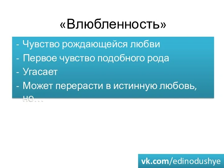 «Влюбленность» Чувство рождающейся любви Первое чувство подобного рода Угасает Может перерасти в истинную любовь, но… vk.com/edinodushye