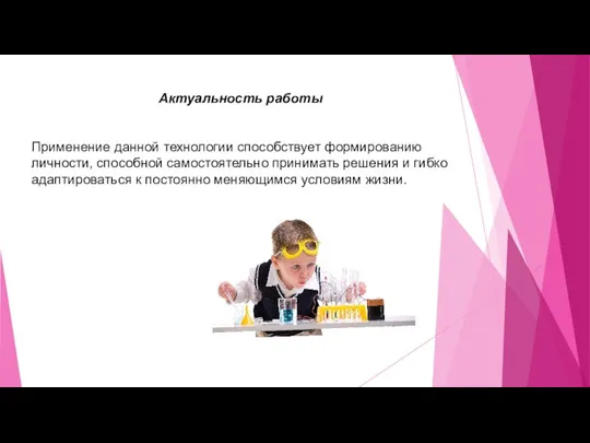 Актуальность работы Применение данной технологии способствует формированию личности, способной самостоятельно принимать