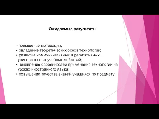 Ожидаемые результаты повышение мотивации; овладение теоретических основ технологии; развитие коммуникативных и