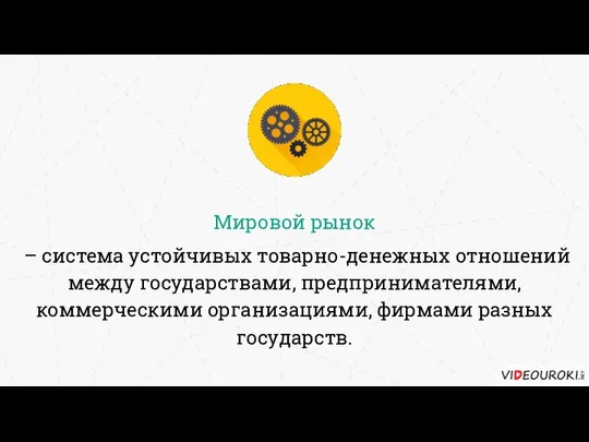 Мировой рынок – система устойчивых товарно-денежных отношений между государствами, предпринимателями, коммерческими организациями, фирмами разных государств.