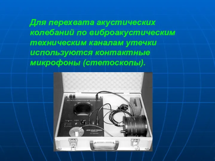 Для перехвата акустических колебаний по виброакустическим техническим каналам утечки используются контактные микрофоны (стетоскопы).
