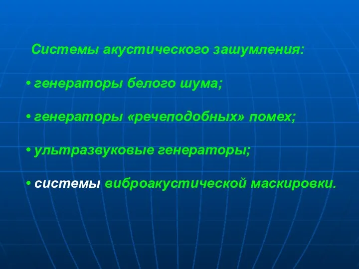 Системы акустического зашумления: генераторы белого шума; генераторы «речеподобных» помех; ультразвуковые генераторы; системы виброакустической маскировки.