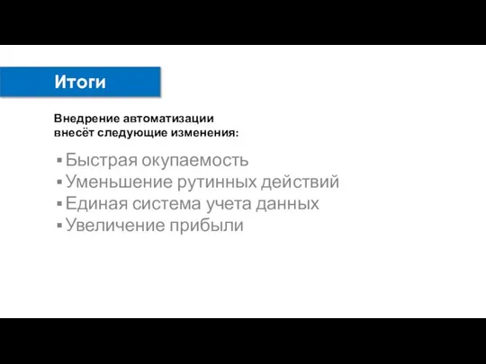 Итоги Быстрая окупаемость Уменьшение рутинных действий Единая система учета данных Увеличение